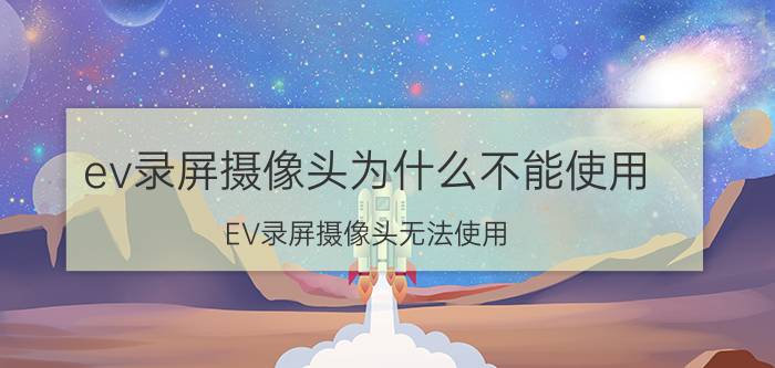 ev录屏摄像头为什么不能使用 EV录屏摄像头无法使用